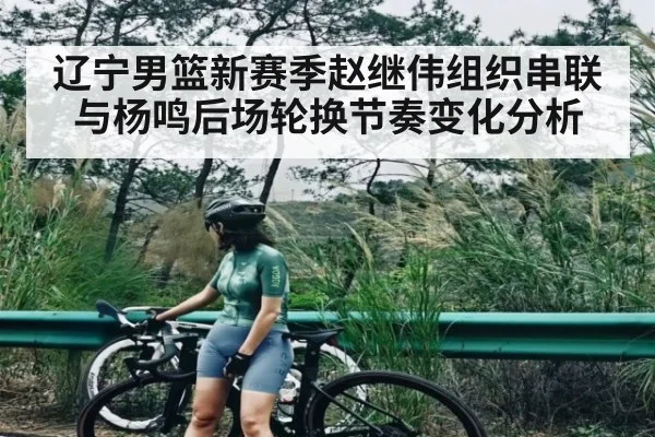 辽宁男篮新赛季赵继伟组织串联与杨鸣后场轮换节奏变化分析